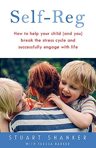 Self-Reg How to help your child (and you)break the stress cycle and successfully engage with life